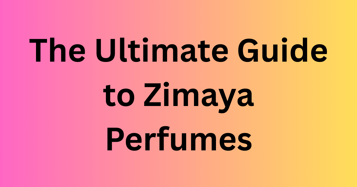 The Ultimate Guide to Zimaya Perfumes
